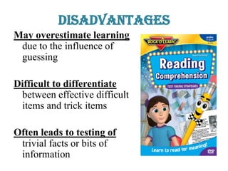 Disadvantages
May overestimate learning
due to the influence of
guessing
Difficult to differentiate
between effective difficult
items and trick items
Often leads to testing of
trivial facts or bits of
information
 
