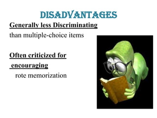 Disadvantages
Generally less Discriminating
than multiple-choice items
Often criticized for
encouraging
rote memorization
 