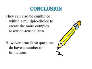 Conclusion
They can also be combined
within a multiple-choice to
create the more complex
assertion-reason item
However, true-false questions
do have a number of
limitations
 