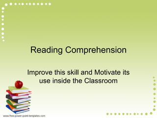 Reading Comprehension
Improve this skill and Motivate its
use inside the Classroom
 