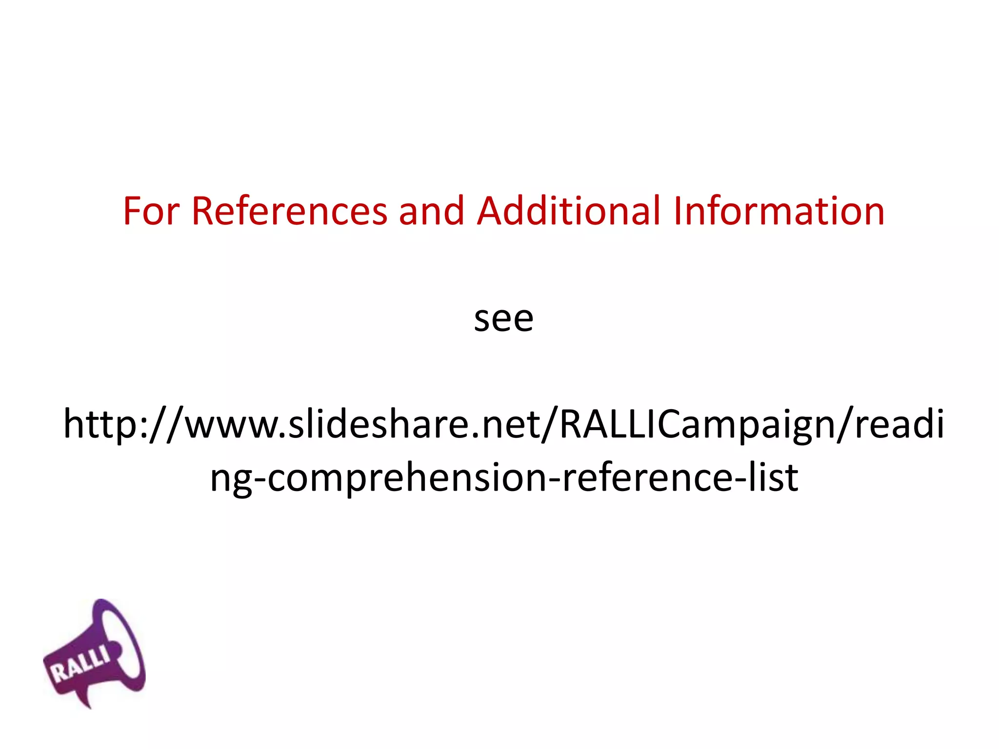 For References and Additional Information

                     see

http://www.slideshare.net/RALLICampaign/readi
        ng-comprehension-reference-list
 