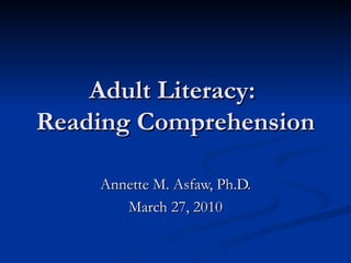 Adult Literacy:  Reading Comprehension Annette M. Asfaw, Ph.D. March 27, 2010 