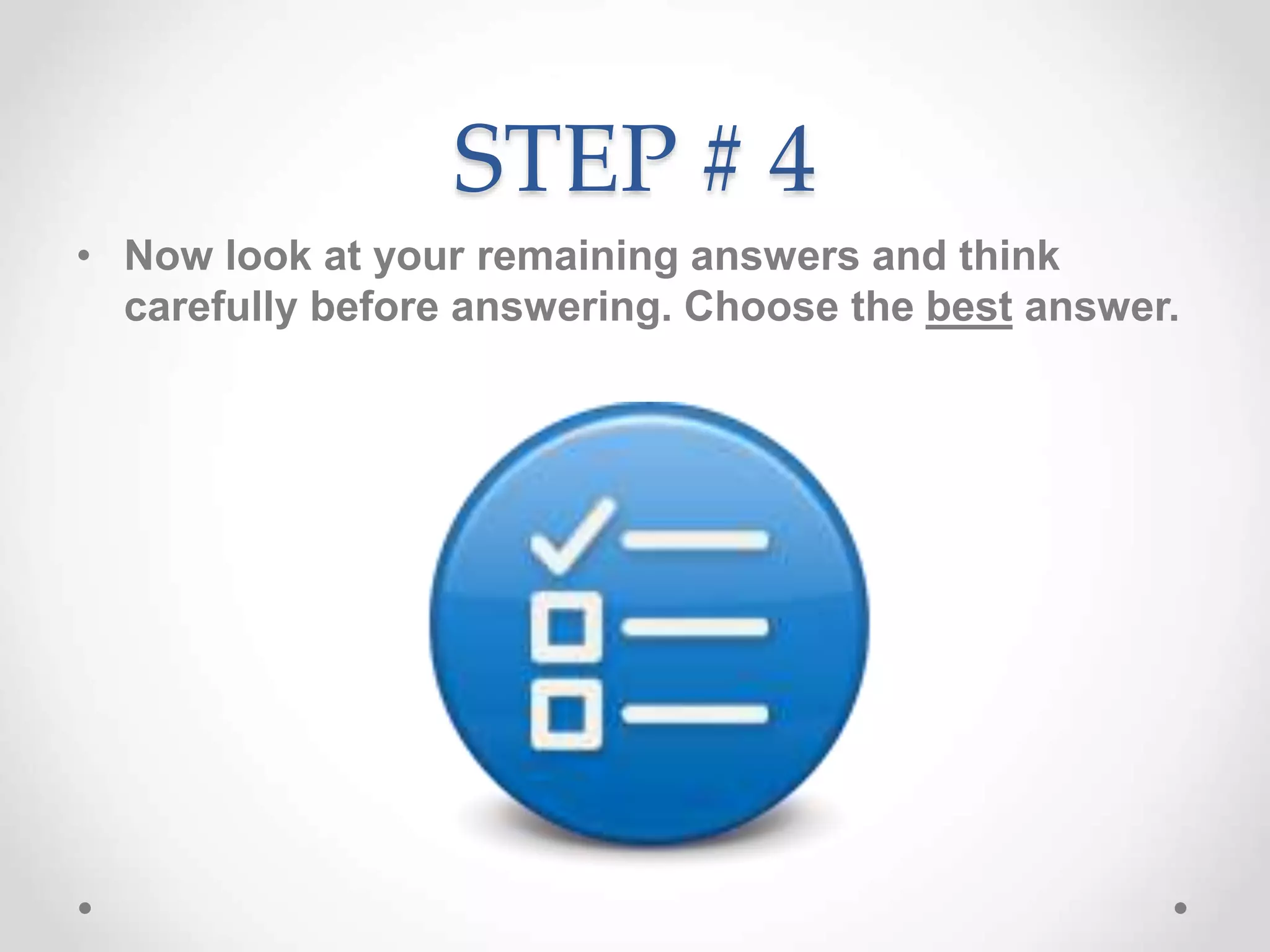 STEP # 4
• Now look at your remaining answers and think
carefully before answering. Choose the best answer.
 