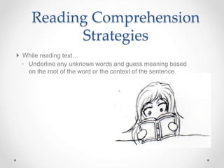  While reading text…
◦ Underline any unknown words and guess meaning based
on the root of the word or the context of the sentence
Reading Comprehension
Strategies
 