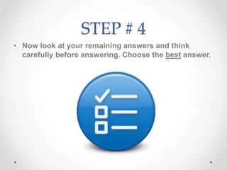 STEP # 4
• Now look at your remaining answers and think
carefully before answering. Choose the best answer.
 