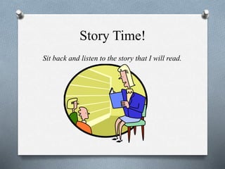 Story Time!
Sit back and listen to the story that I will read.
 