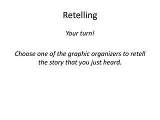 Retelling
Your turn!
Choose one of the graphic organizers to retell
the story that you just heard.
 