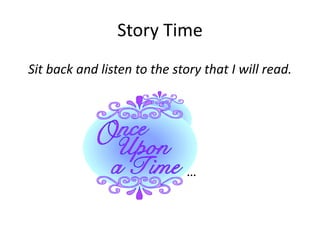 Story Time
Sit back and listen to the story that I will read.
…
 