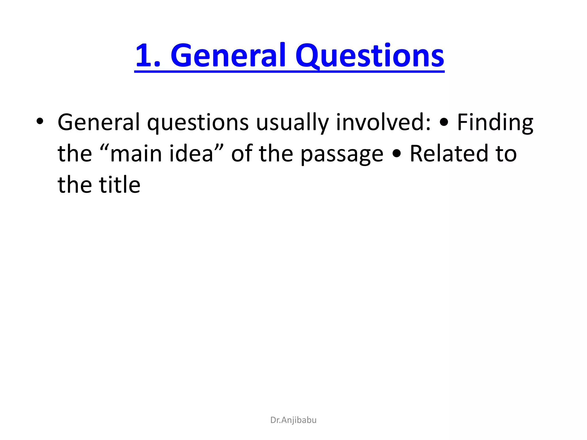 1. General Questions
• General questions usually involved: • Finding
the “main idea” of the passage • Related to
the title
Dr.Anjibabu
 