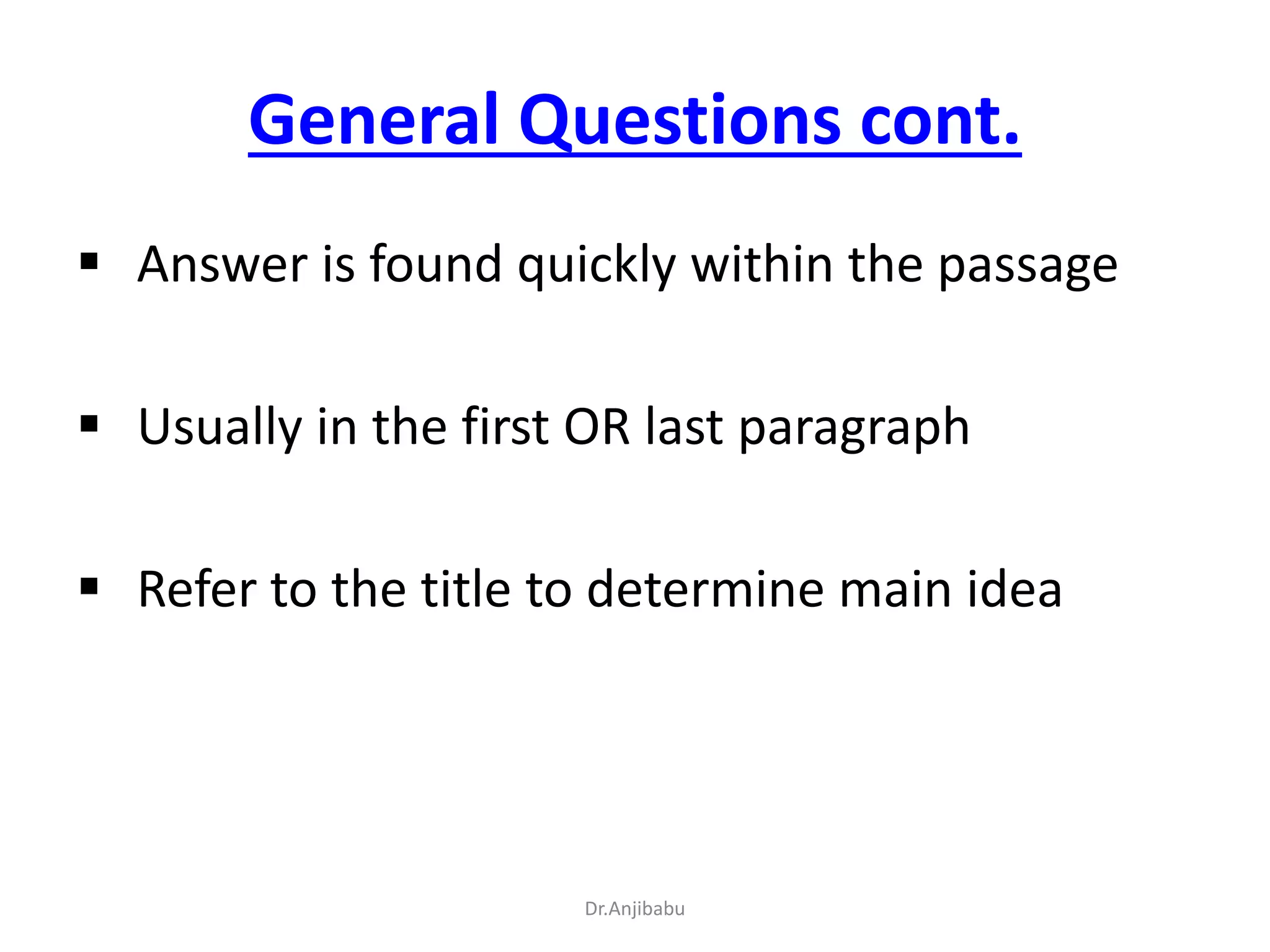 General Questions cont.
 Answer is found quickly within the passage
 Usually in the first OR last paragraph
 Refer to the title to determine main idea
Dr.Anjibabu
 