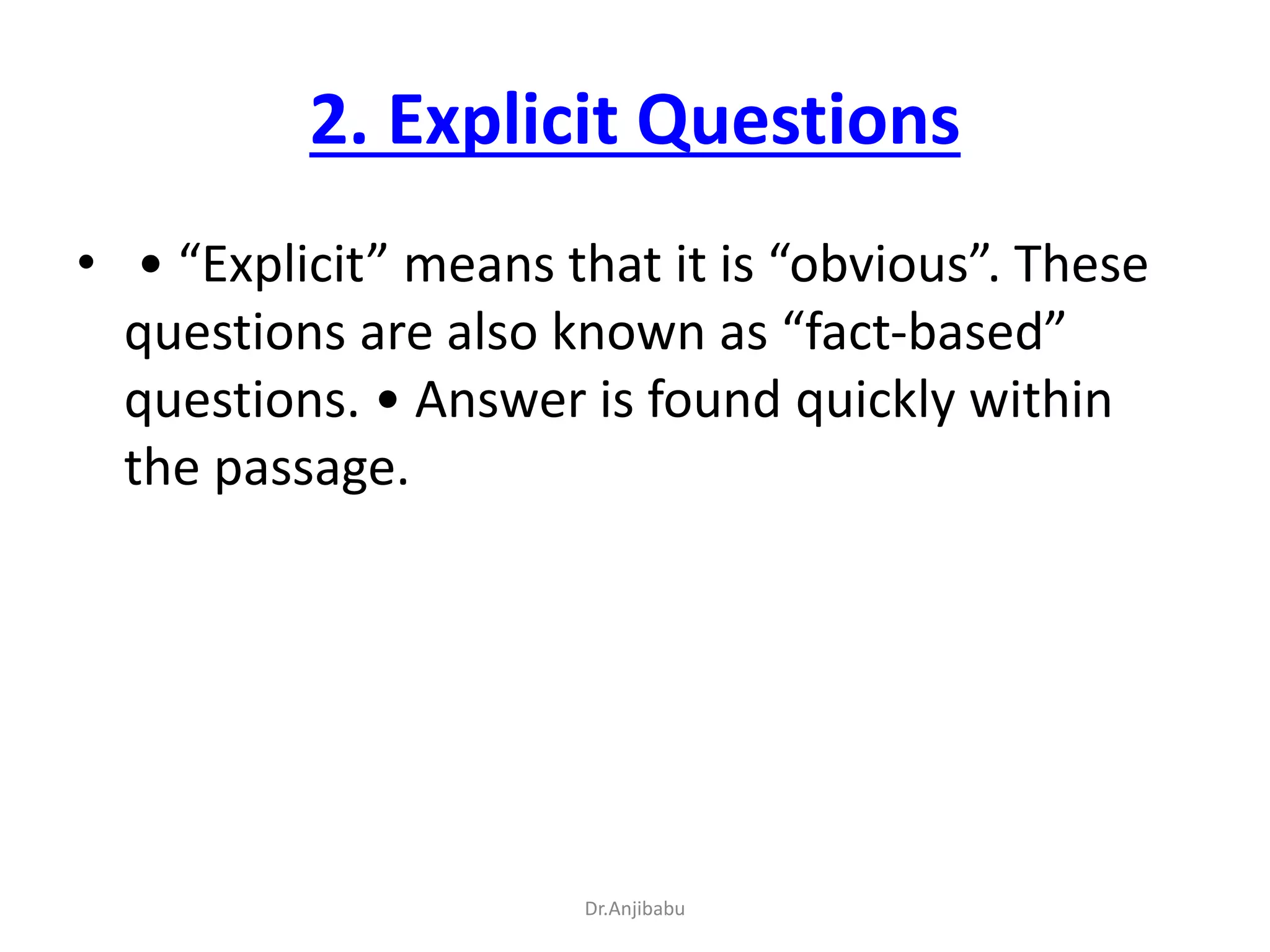 2. Explicit Questions
• • “Explicit” means that it is “obvious”. These
questions are also known as “fact-based”
questions. • Answer is found quickly within
the passage.
Dr.Anjibabu
 