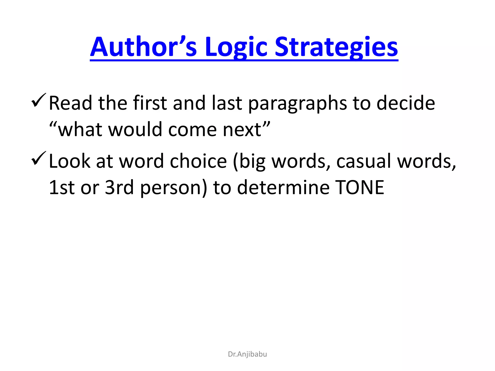 Author’s Logic Strategies
Read the first and last paragraphs to decide
“what would come next”
Look at word choice (big words, casual words,
1st or 3rd person) to determine TONE
Dr.Anjibabu
 