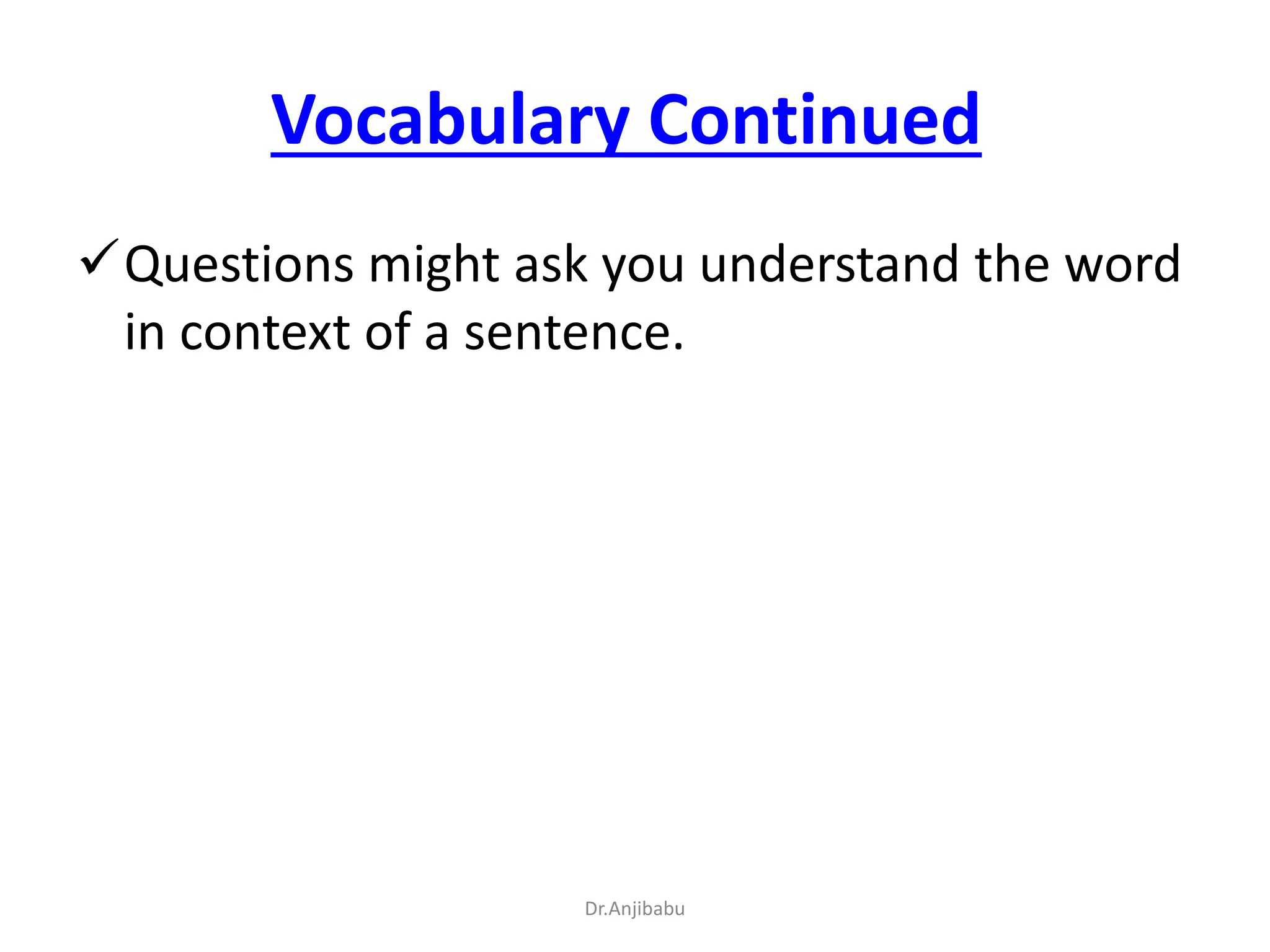 Vocabulary Continued
Questions might ask you understand the word
in context of a sentence.
Dr.Anjibabu
 