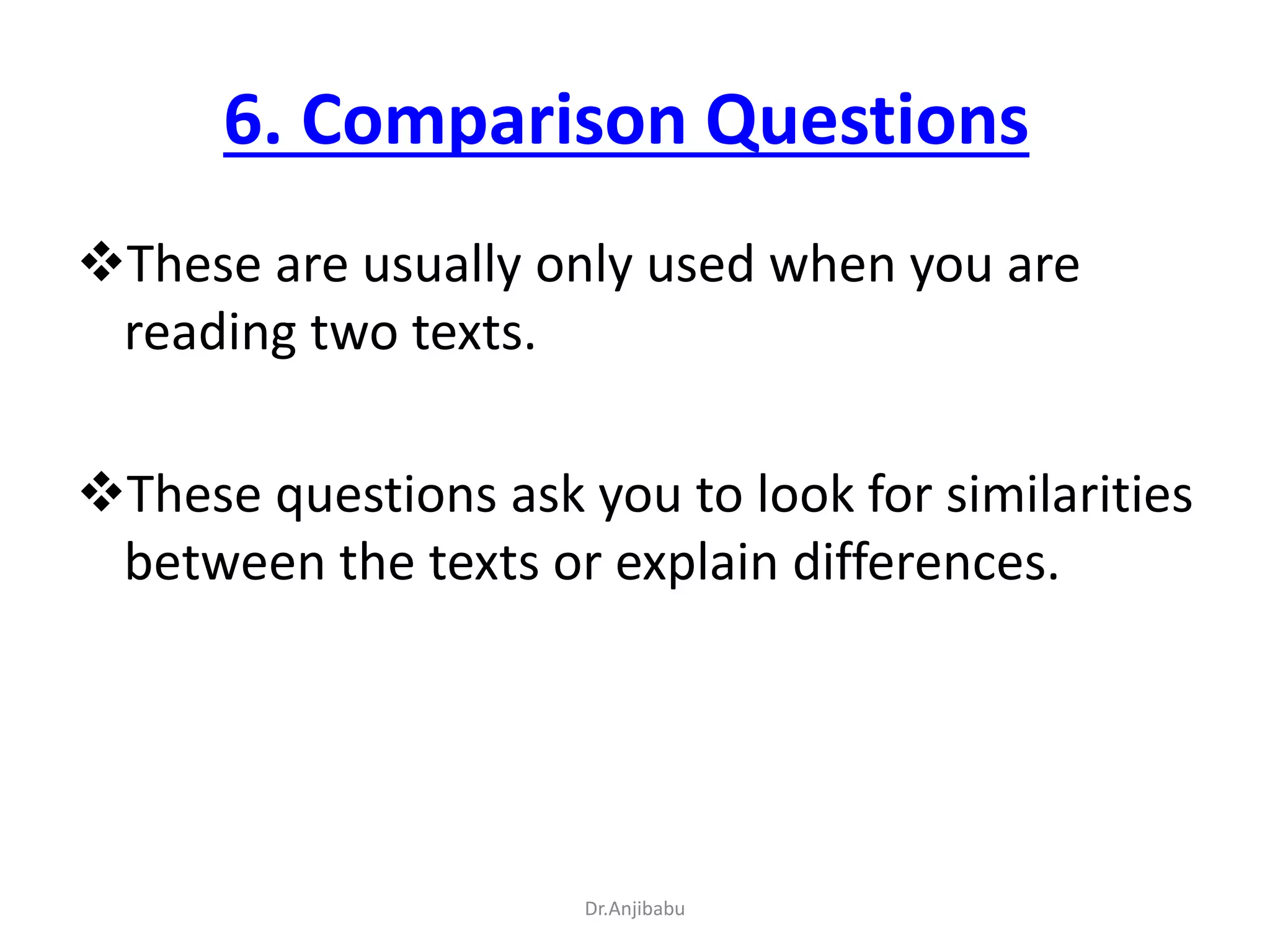 6. Comparison Questions
These are usually only used when you are
reading two texts.
These questions ask you to look for similarities
between the texts or explain differences.
Dr.Anjibabu
 