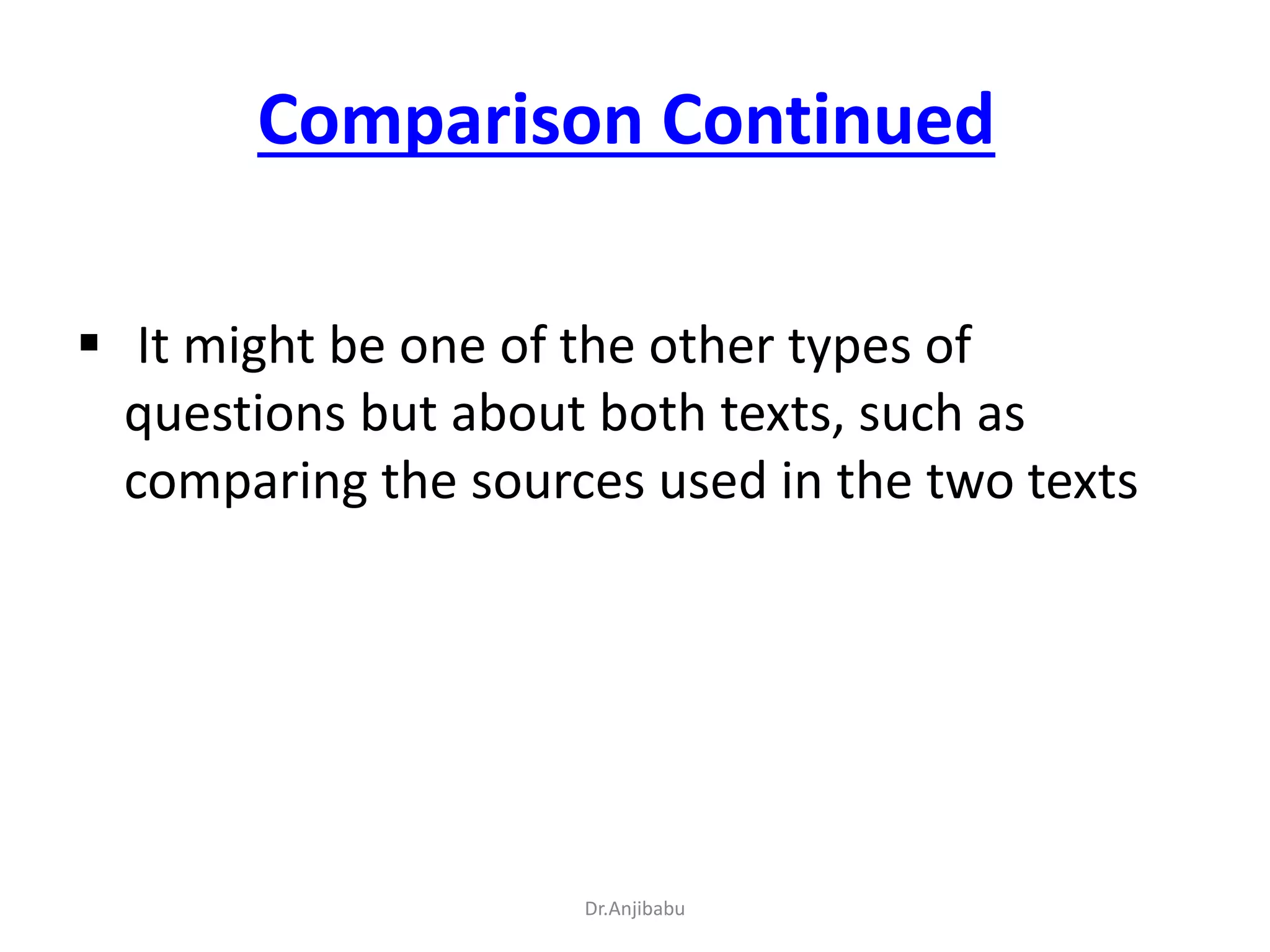 Comparison Continued
 It might be one of the other types of
questions but about both texts, such as
comparing the sources used in the two texts
Dr.Anjibabu
 