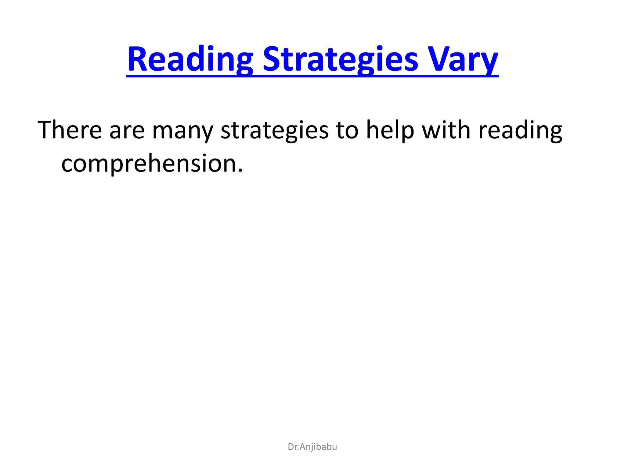 Reading Strategies Vary
There are many strategies to help with reading
comprehension.
Dr.Anjibabu
 