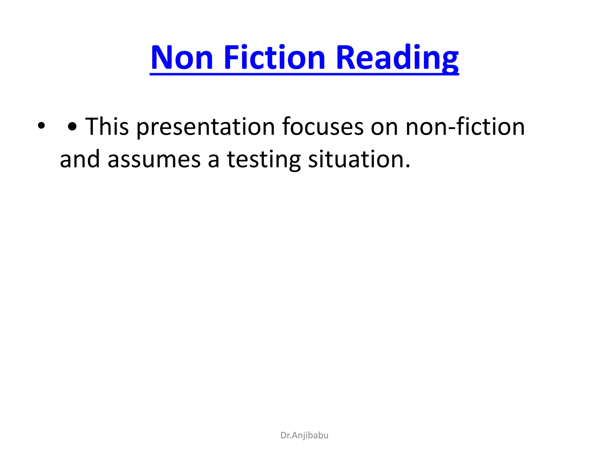 Non Fiction Reading
• • This presentation focuses on non-fiction
and assumes a testing situation.
Dr.Anjibabu
 