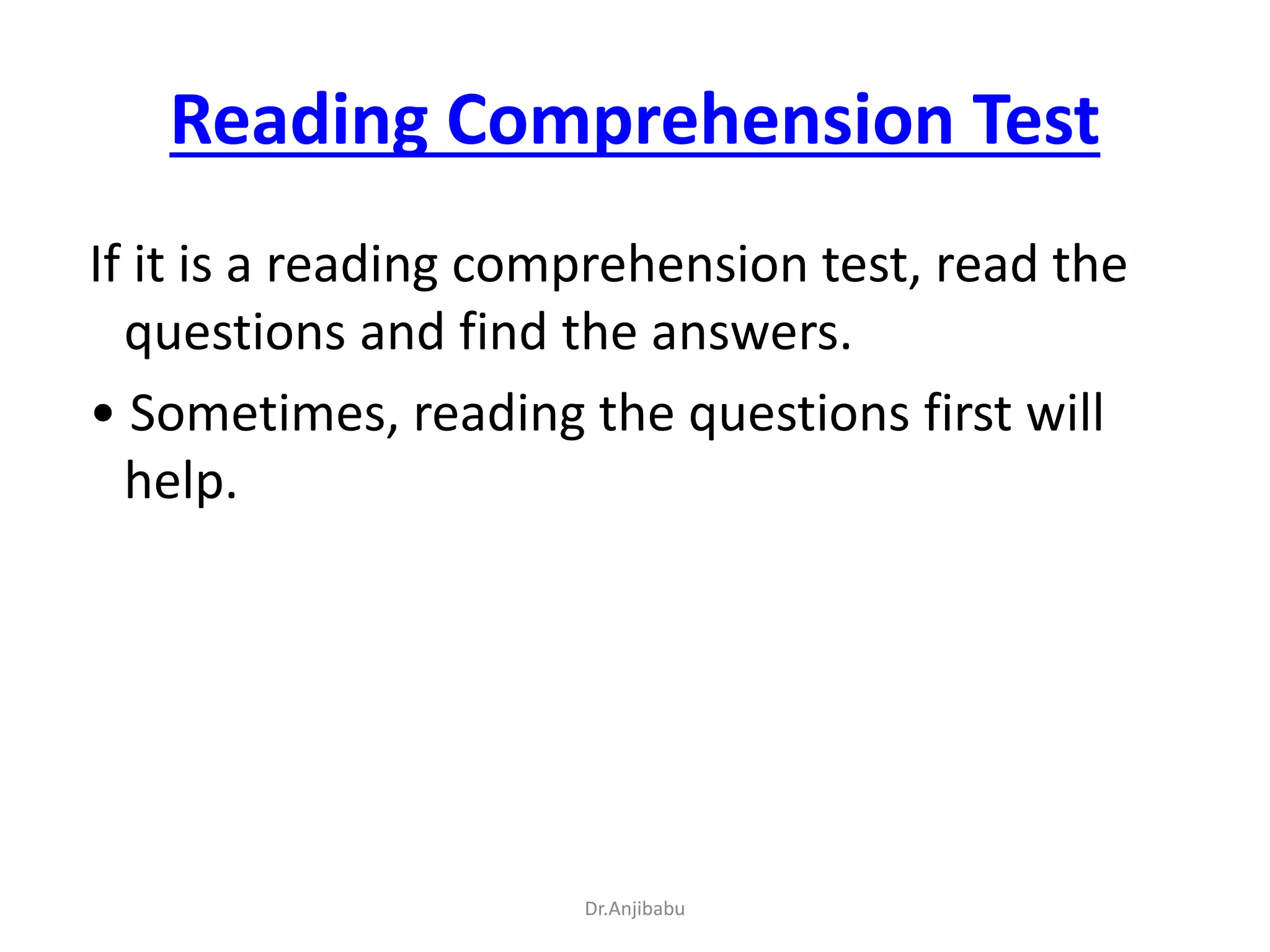 Reading Comprehension Test
If it is a reading comprehension test, read the
questions and find the answers.
• Sometimes, reading the questions first will
help.
Dr.Anjibabu
 