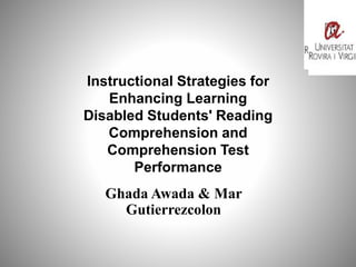Instructional Strategies for
Enhancing Learning
Disabled Students' Reading
Comprehension and
Comprehension Test
Performance
Ghada Awada & Mar
Gutierrezcolon
 