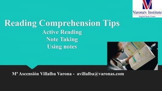Reading Comprehension Tips
Active Reading
Note Taking
Using notes
Mª Ascensión Villalba Varona - avillalba@varonas.com
 
