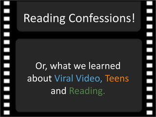 Reading Confessions!


  Or, what we learned
about Viral Video, Teens
      and Reading.
 