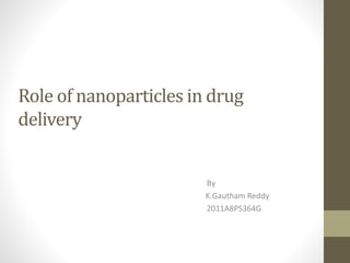 Role of nanoparticles in drug
delivery
By
K.Gautham Reddy
2011A8PS364G
 