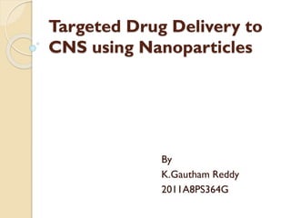Targeted Drug Delivery to
CNS using Nanoparticles
By
K.Gautham Reddy
2011A8PS364G
 