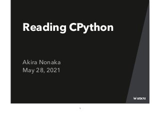 Reading CPython
Akira Nonaka
May 28, 2021
1
 