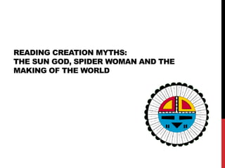 READING CREATION MYTHS:
THE SUN GOD, SPIDER WOMAN AND THE
MAKING OF THE WORLD
 