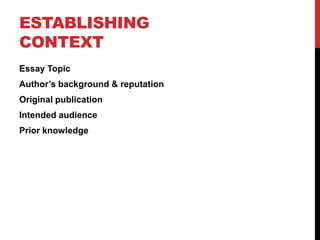 ESTABLISHING
CONTEXT
Essay Topic
Author’s background & reputation
Original publication
Intended audience
Prior knowledge
 