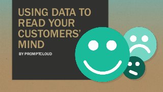 USING DATA TO
READ YOUR
CUSTOMERS’
MIND
BY PROMPTCLOUD
 