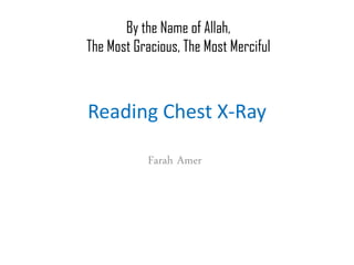 Reading Chest X-Ray
Farah Amer
By the Name of Allah,
The Most Gracious, The Most Merciful
 