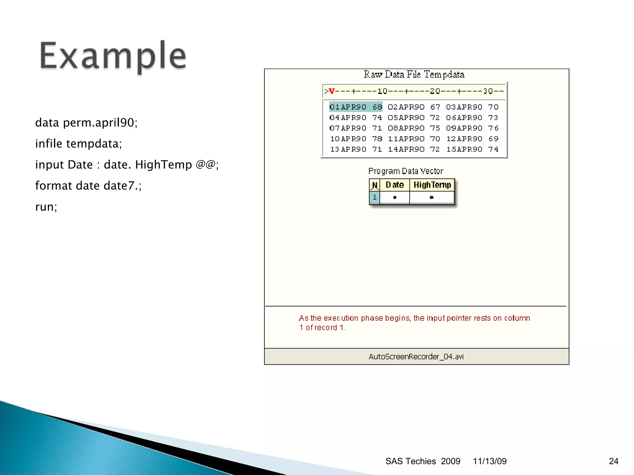data perm.april90;  infile tempdata;  input Date : date. HighTemp @@;  format date date7.;  run;  11/13/09 SAS Techies  2009 