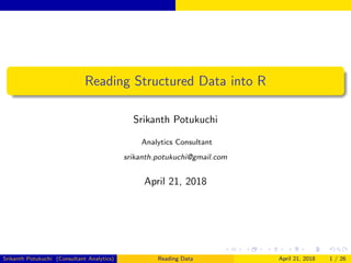 Reading Structured Data into R
Srikanth Potukuchi
Analytics Consultant
srikanth.potukuchi@gmail.com
April 21, 2018
Srikanth Potukuchi (Consultant Analytics) Reading Data April 21, 2018 1 / 26
 