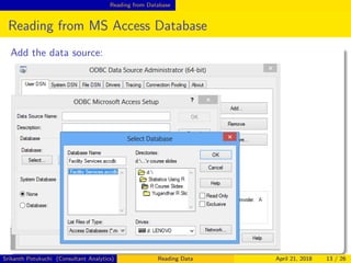Reading from Database
Reading from MS Access Database
Add the data source:
Srikanth Potukuchi (Consultant Analytics) Reading Data April 21, 2018 13 / 26
 