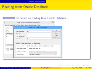 Reading from Database
Reading from Oracle Database
Use this Link for details on reading from Oracle Database.:
Srikanth Potukuchi (Consultant Analytics) Reading Data April 21, 2018 15 / 26
 