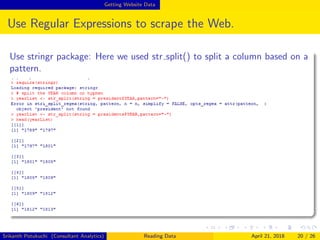 Getting Website Data
Use Regular Expressions to scrape the Web.
Use stringr package: Here we used str split() to split a column based on a
pattern.
Srikanth Potukuchi (Consultant Analytics) Reading Data April 21, 2018 20 / 26
 