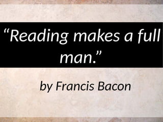 by Francis Bacon
“Reading makes a full
man.”
 