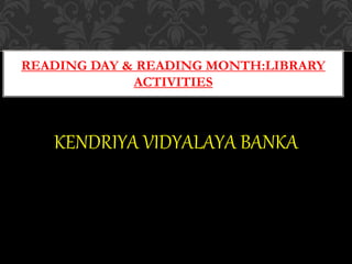 KENDRIYA VIDYALAYA BANKA
READING DAY & READING MONTH:LIBRARY
ACTIVITIES
 
