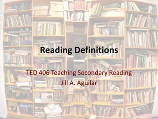 Reading Definitions

TED 406 Teaching Secondary Reading
           Jill A. Aguilar
 