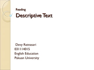 ReadingReading
DescriptiveTextDescriptiveText
Devy Ratnasari
031114015
English Education
Pakuan University
 