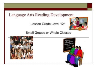Language Arts Reading Development Lesson Grade Level 12 th   Small Groups or Whole Classes 