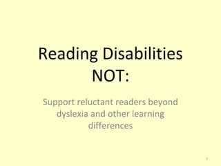 Reading Disabilities
NOT:
Support reluctant readers beyond
dyslexia and other learning
differences

1

 