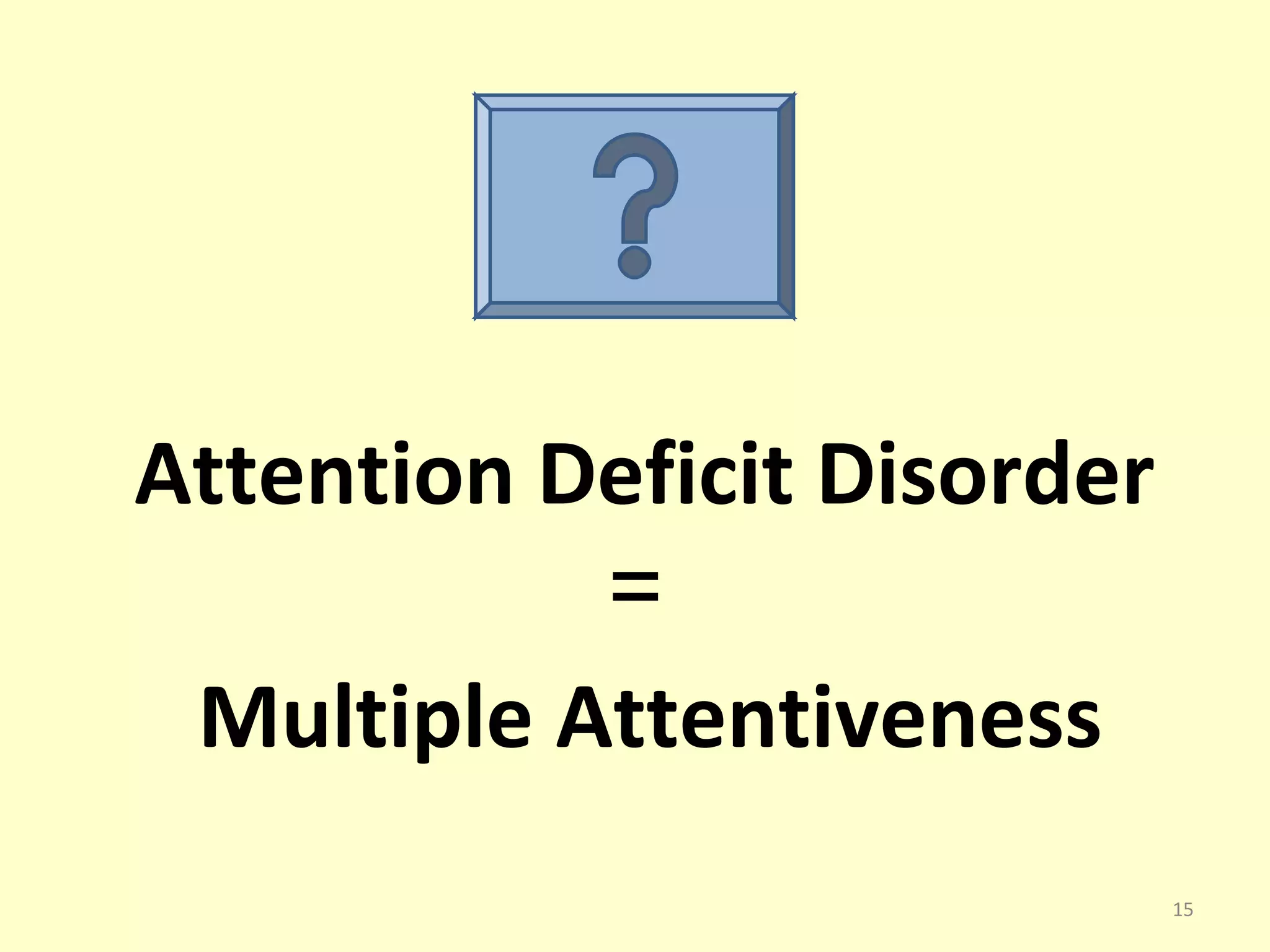 Attention Deficit Disorder 
= 
Multiple Attentiveness 
15 
 