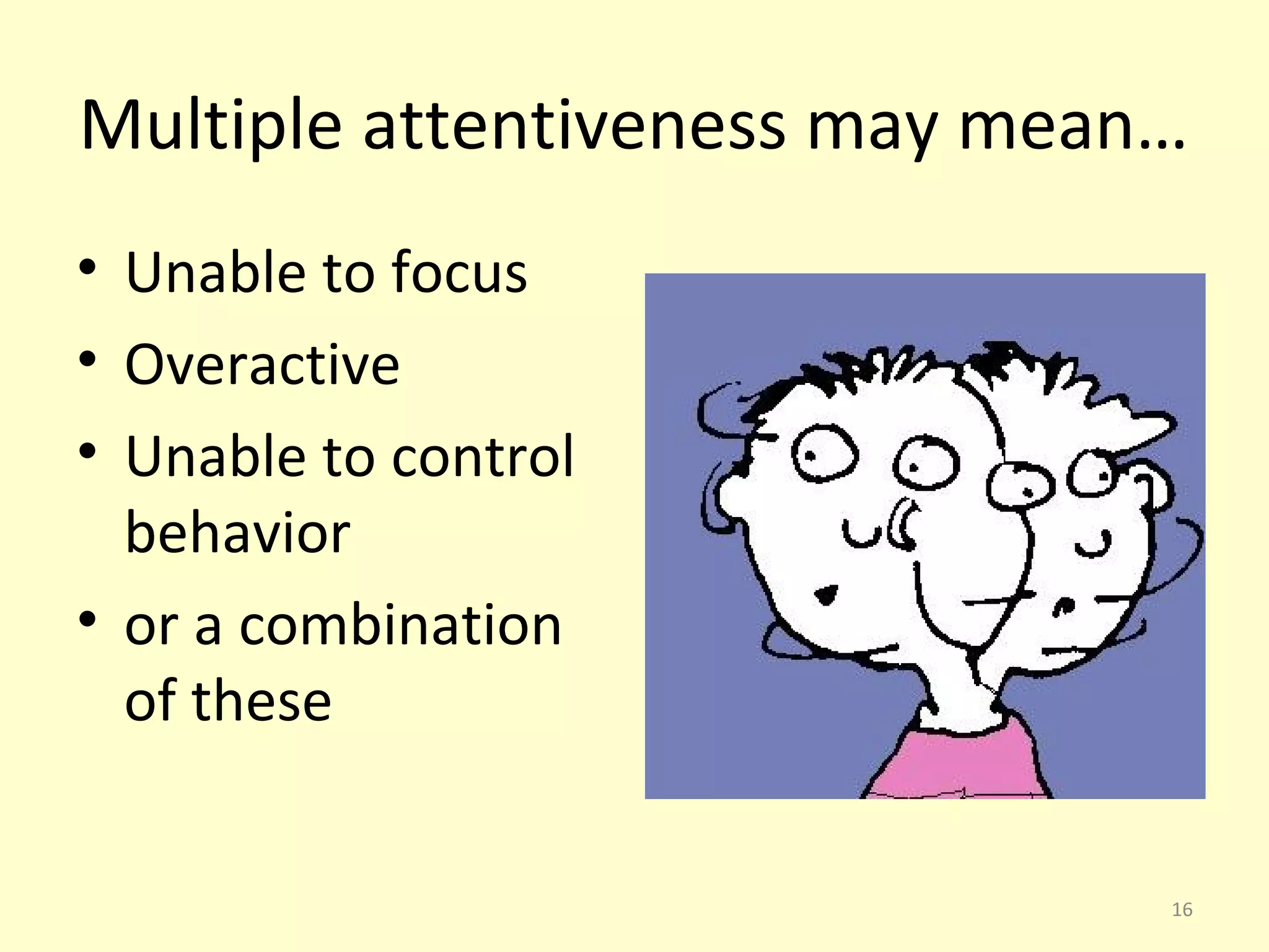 Multiple attentiveness may mean… 
• Unable to focus 
• Overactive 
• Unable to control 
behavior 
• or a combination 
of these 
16 
 