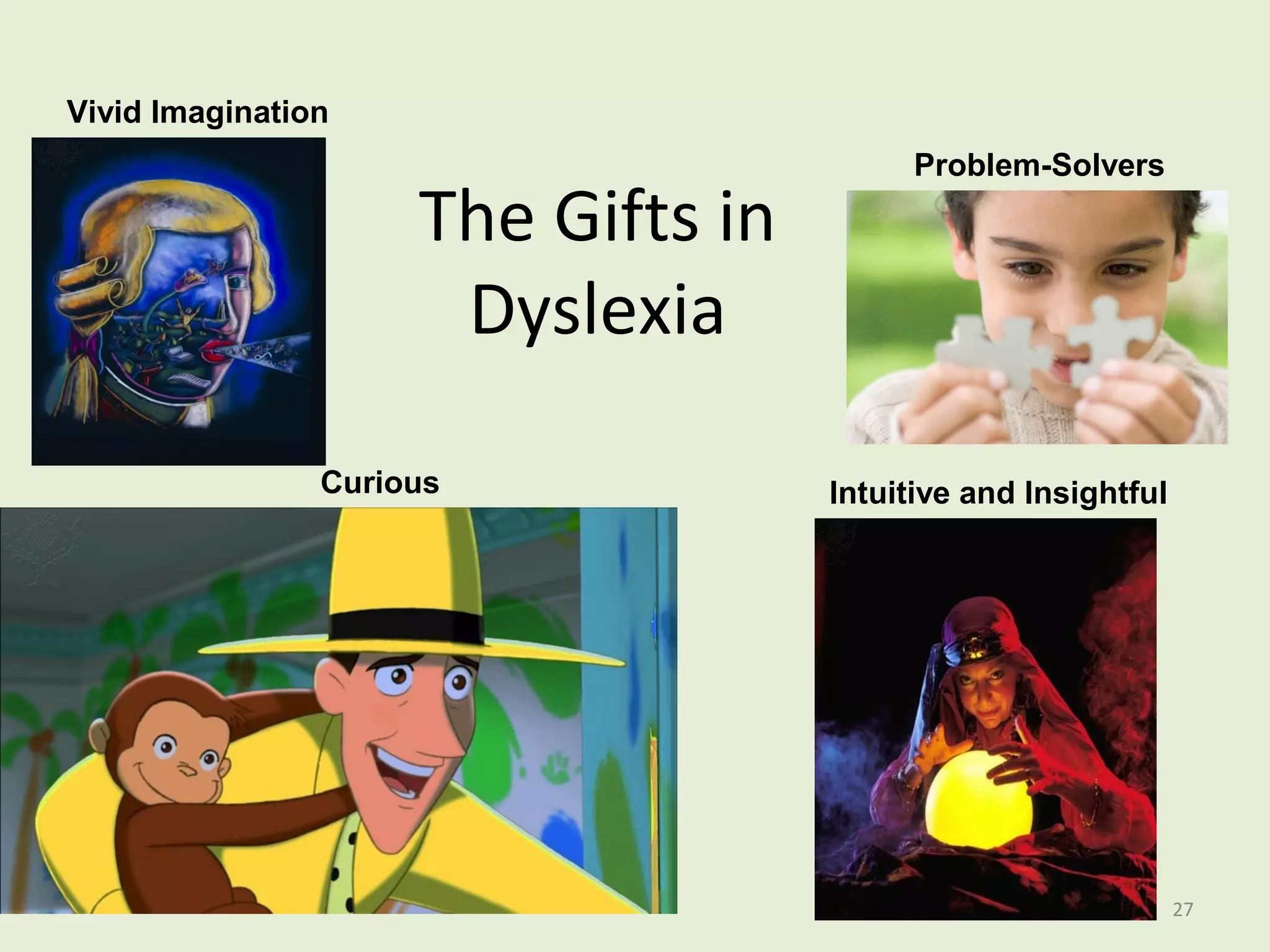 The Gifts in 
Dyslexia 
Problem-Solvers 
Vivid Imagination 
Curious Intuitive and Insightful 
27 
 
