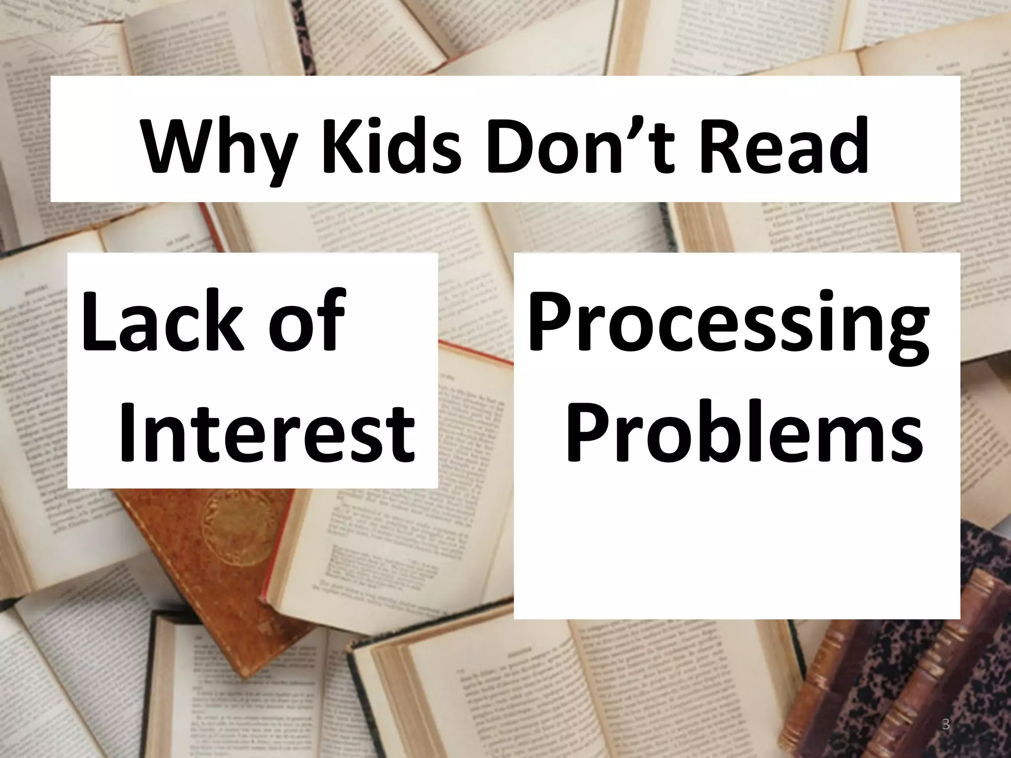 Why Kids Don’t Read 
Processing 
Problems 
Lack of 
Interest 
3 
 
