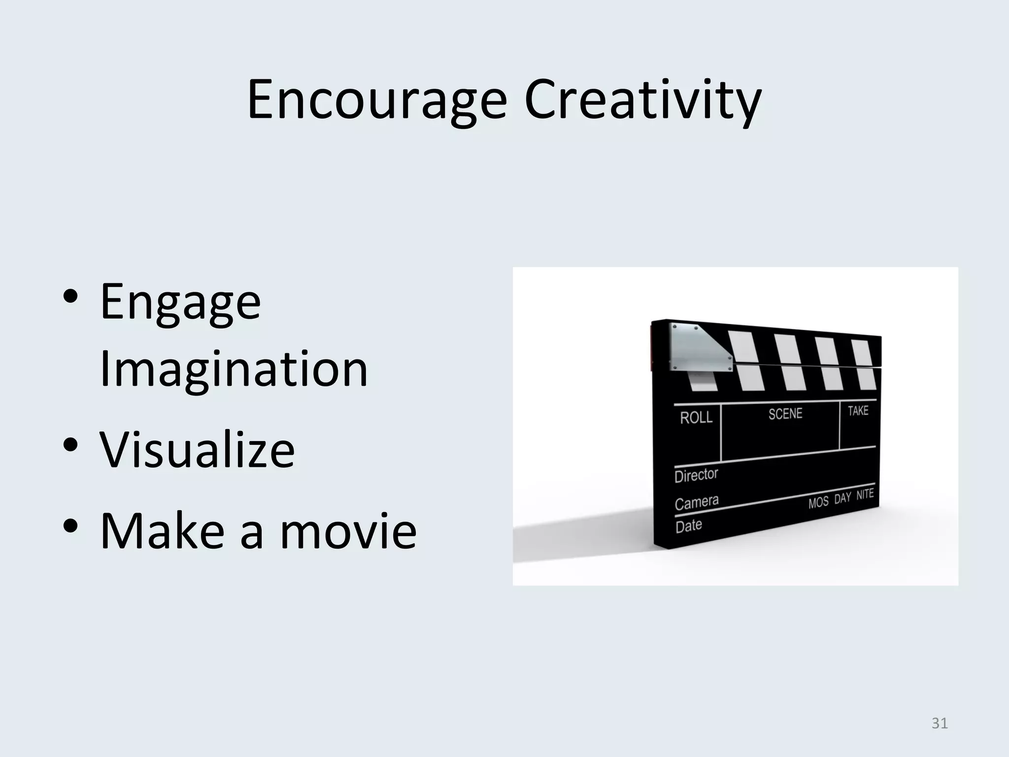 Encourage Creativity 
• Engage 
Imagination 
• Visualize 
• Make a movie 
31 
 
