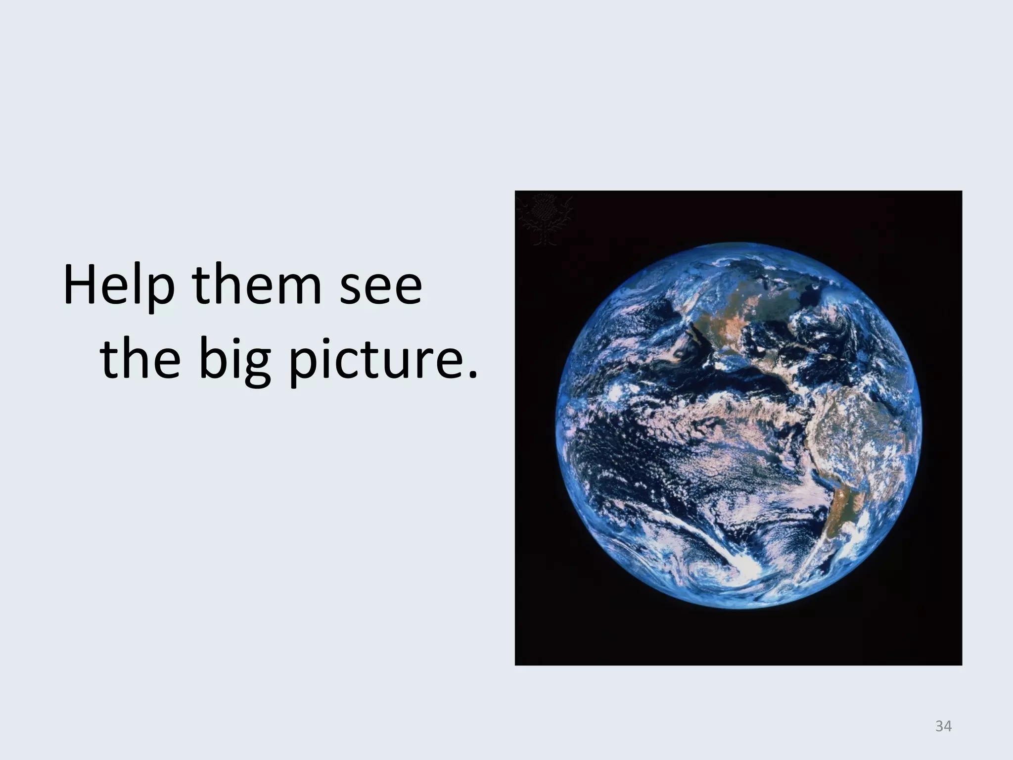 Help them see 
the big picture. 
34 
 