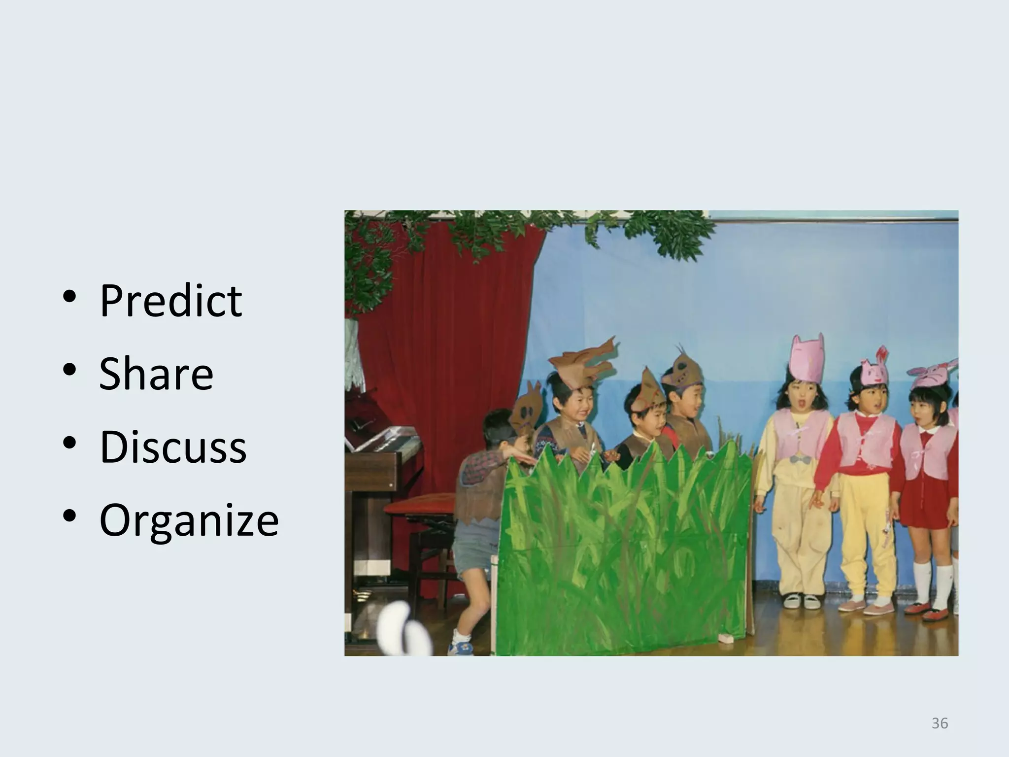 • Predict 
• Share 
• Discuss 
• Organize 
36 
 